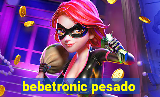 bebetronic pesado